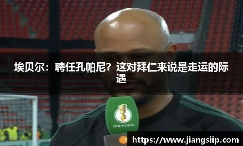 埃贝尔：聘任孔帕尼？这对拜仁来说是走运的际遇